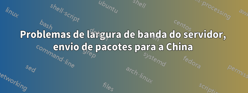 Problemas de largura de banda do servidor, envio de pacotes para a China