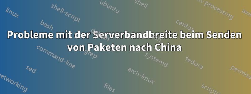 Probleme mit der Serverbandbreite beim Senden von Paketen nach China