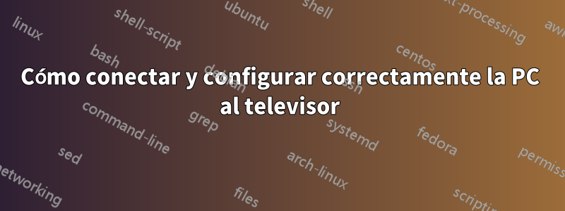 Cómo conectar y configurar correctamente la PC al televisor