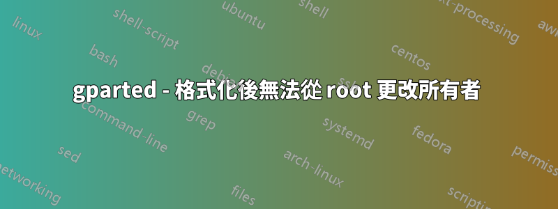 gparted - 格式化後無法從 root 更改所有者