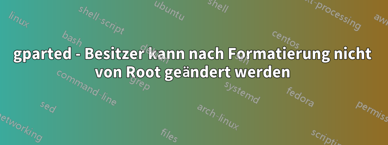 gparted - Besitzer kann nach Formatierung nicht von Root geändert werden