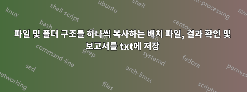 파일 및 폴더 구조를 하나씩 복사하는 배치 파일, 결과 확인 및 보고서를 txt에 저장