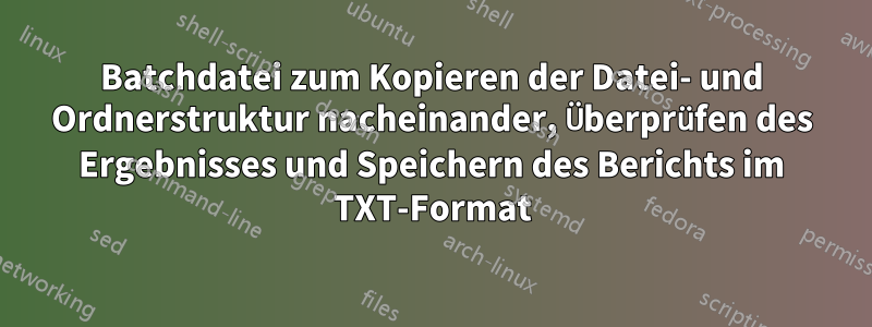 Batchdatei zum Kopieren der Datei- und Ordnerstruktur nacheinander, Überprüfen des Ergebnisses und Speichern des Berichts im TXT-Format