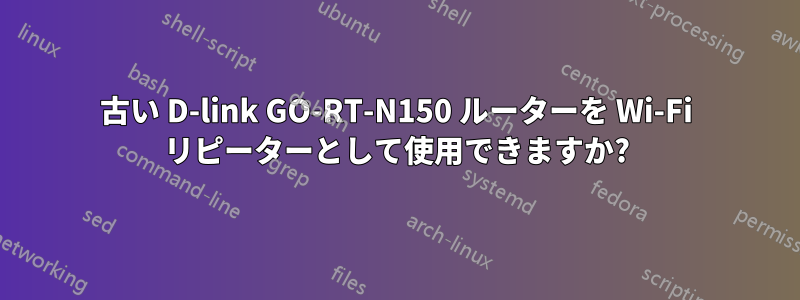 古い D-link GO-RT-N150 ルーターを Wi-Fi リピーターとして使用できますか?