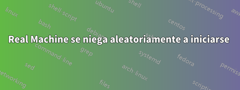 Real Machine se niega aleatoriamente a iniciarse