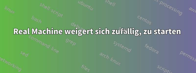 Real Machine weigert sich zufällig, zu starten