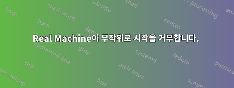 Real Machine이 무작위로 시작을 거부합니다.