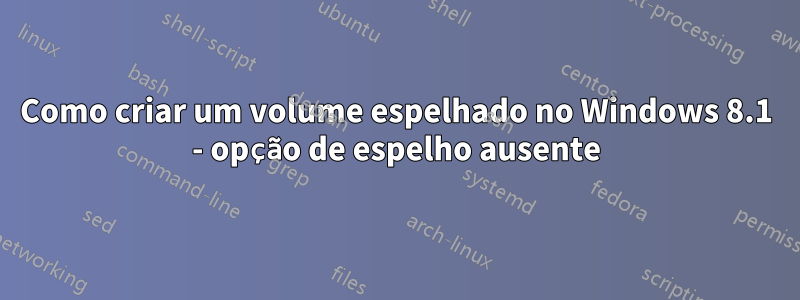 Como criar um volume espelhado no Windows 8.1 - opção de espelho ausente