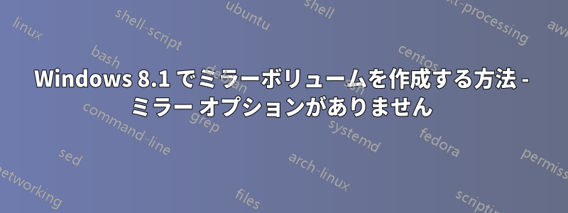 Windows 8.1 でミラーボリュームを作成する方法 - ミラー オプションがありません