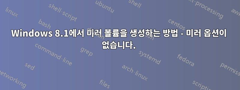 Windows 8.1에서 미러 볼륨을 생성하는 방법 - 미러 옵션이 없습니다.