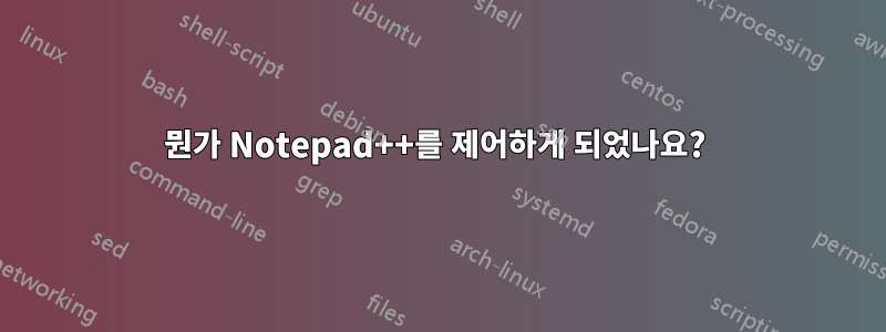 뭔가 Notepad++를 제어하게 되었나요? 