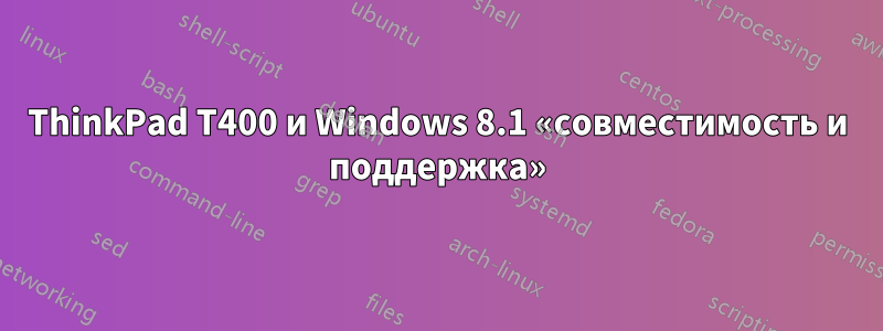 ThinkPad T400 и Windows 8.1 «совместимость и поддержка»