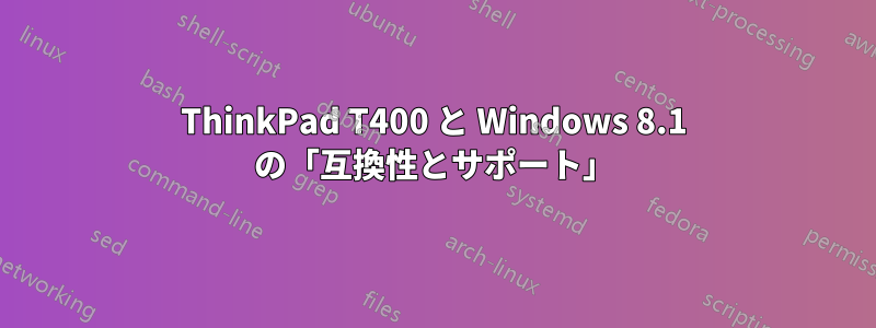 ThinkPad T400 と Windows 8.1 の「互換性とサポート」