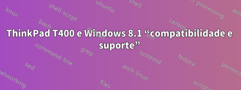 ThinkPad T400 e Windows 8.1 “compatibilidade e suporte”