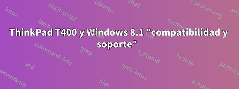 ThinkPad T400 y Windows 8.1 "compatibilidad y soporte"