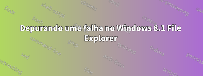 Depurando uma falha no Windows 8.1 File Explorer