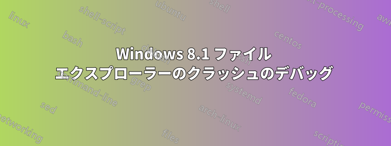 Windows 8.1 ファイル エクスプローラーのクラッシュのデバッグ