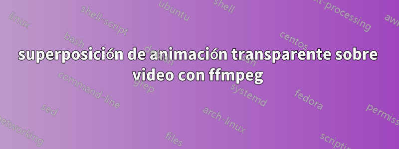 superposición de animación transparente sobre video con ffmpeg