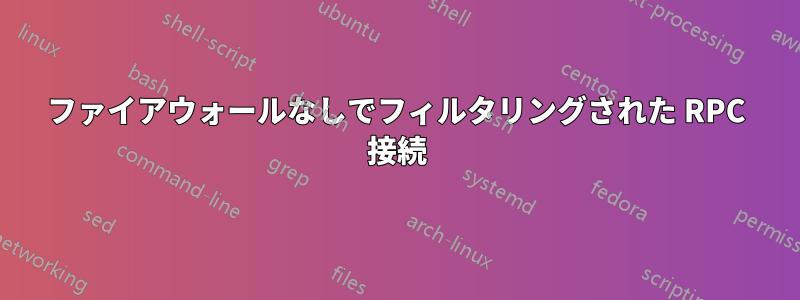 ファイアウォールなしでフィルタリングされた RPC 接続