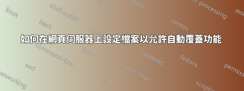 如何在網頁伺服器上設定檔案以允許自動覆蓋功能