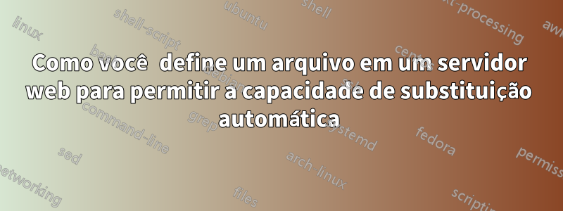 Como você define um arquivo em um servidor web para permitir a capacidade de substituição automática