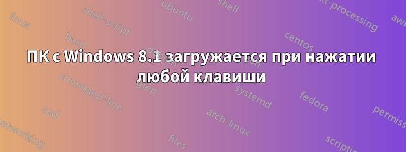 ПК с Windows 8.1 загружается при нажатии любой клавиши