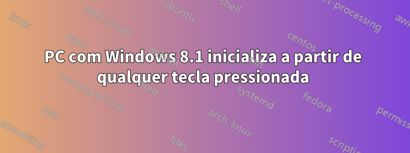 PC com Windows 8.1 inicializa a partir de qualquer tecla pressionada