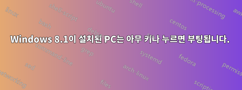 Windows 8.1이 설치된 PC는 아무 키나 누르면 부팅됩니다.
