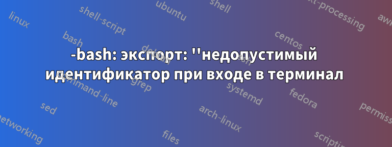 -bash: экспорт: ''недопустимый идентификатор при входе в терминал