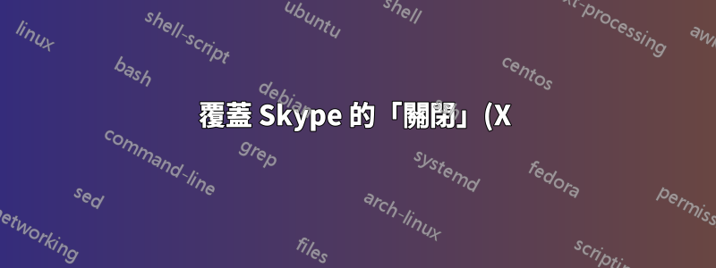 覆蓋 Skype 的「關閉」(X) 按鈕