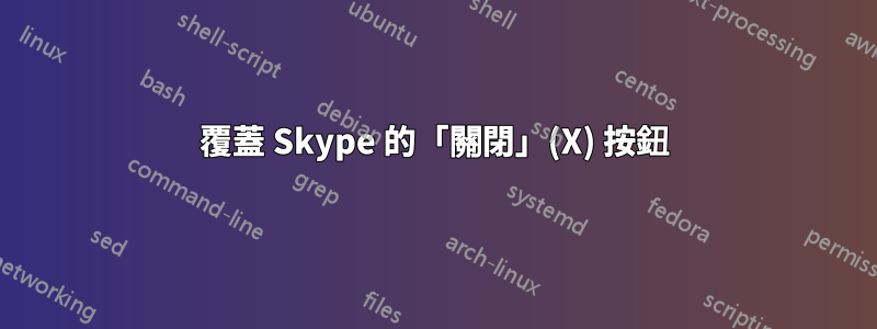 覆蓋 Skype 的「關閉」(X) 按鈕