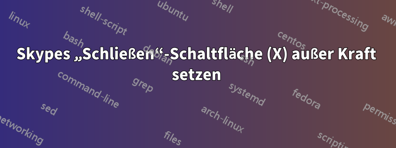 Skypes „Schließen“-Schaltfläche (X) außer Kraft setzen