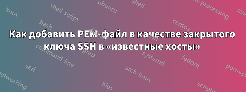 Как добавить PEM-файл в качестве закрытого ключа SSH в «известные хосты»
