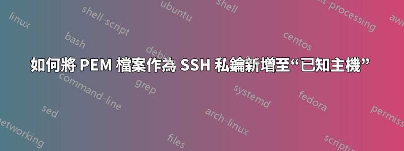 如何將 PEM 檔案作為 SSH 私鑰新增至“已知主機”