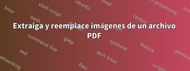 Extraiga y reemplace imágenes de un archivo PDF