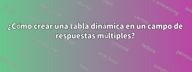 ¿Cómo crear una tabla dinámica en un campo de respuestas múltiples?