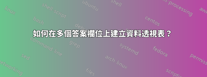 如何在多個答案欄位上建立資料透視表？