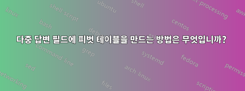 다중 답변 필드에 피벗 테이블을 만드는 방법은 무엇입니까?