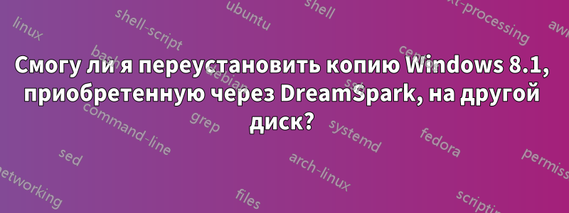 Смогу ли я переустановить копию Windows 8.1, приобретенную через DreamSpark, на другой диск?