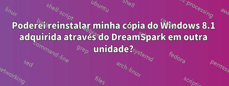 Poderei reinstalar minha cópia do Windows 8.1 adquirida através do DreamSpark em outra unidade?