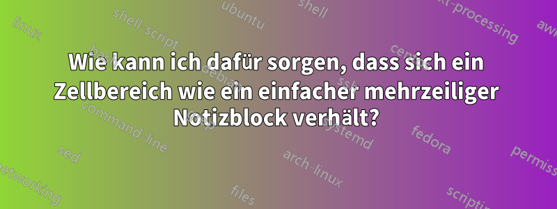 Wie kann ich dafür sorgen, dass sich ein Zellbereich wie ein einfacher mehrzeiliger Notizblock verhält?