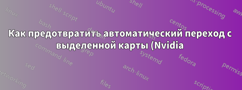 Как предотвратить автоматический переход с выделенной карты (Nvidia) на интегрированную карту