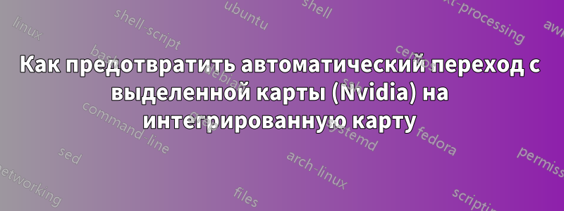 Как предотвратить автоматический переход с выделенной карты (Nvidia) на интегрированную карту