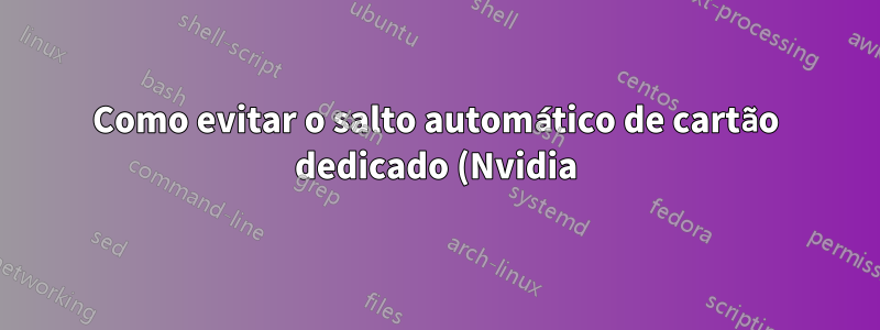 Como evitar o salto automático de cartão dedicado (Nvidia) para cartão integrado