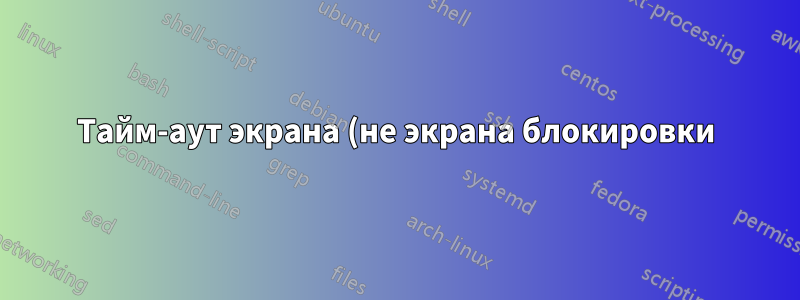 Тайм-аут экрана (не экрана блокировки) застрял на 1 минуте