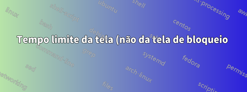 Tempo limite da tela (não da tela de bloqueio) travado em 1 minuto