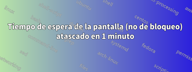 Tiempo de espera de la pantalla (no de bloqueo) atascado en 1 minuto