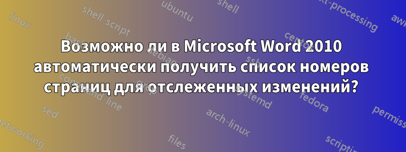 Возможно ли в Microsoft Word 2010 автоматически получить список номеров страниц для отслеженных изменений?