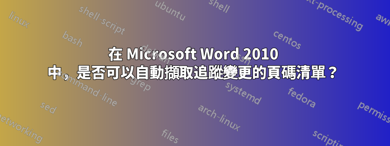 在 Microsoft Word 2010 中，是否可以自動擷取追蹤變更的頁碼清單？