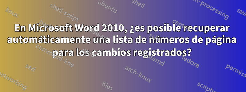 En Microsoft Word 2010, ¿es posible recuperar automáticamente una lista de números de página para los cambios registrados?